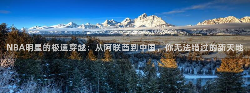 NBA明星的极速穿越：从阿联酋到中国，你无法错过的新天地